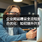 企业网站建设全流程整合优化:如何提升开发效率?(图1) 企业网站建设全流程整合优化:如何提升开发效率?(图1)