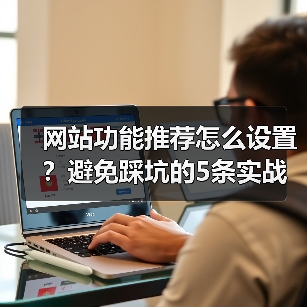网站功能推荐怎么设置?避免踩坑的5条实战铁律(图3) 网站功能推荐怎么设置?避免踩坑的5条实战铁律(图3)