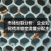 市场份额分析:企业如何精准锁定流量分配主动权?(图2) 市场份额分析:企业如何精准锁定流量分配主动权?(图2)