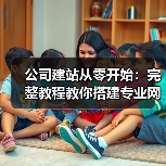 公司建站从零开始:完整教程教你搭建专业网站(图1) 公司建站从零开始:完整教程教你搭建专业网站(图1)