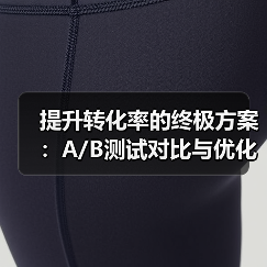 提升转化率的终极方案:A/B测试对比与优化实战(图1) 提升转化率的终极方案:A/B测试对比与优化实战(图1)