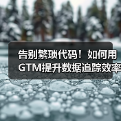 告别繁琐代码!如何用GTM提升数据追踪效率?(图4) 告别繁琐代码!如何用GTM提升数据追踪效率?(图4)