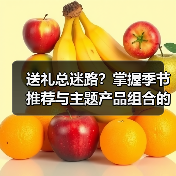 送礼总迷路?掌握季节推荐与主题产品组合的科学方法(图2) 送礼总迷路?掌握季节推荐与主题产品组合的科学方法(图2)