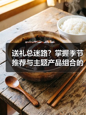 送礼总迷路?掌握季节推荐与主题产品组合的科学方法(图1) 送礼总迷路?掌握季节推荐与主题产品组合的科学方法(图1)