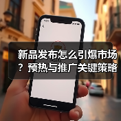 新品发布怎么引爆市场?预热与推广关键策略揭秘(图2) 新品发布怎么引爆市场?预热与推广关键策略揭秘(图2)