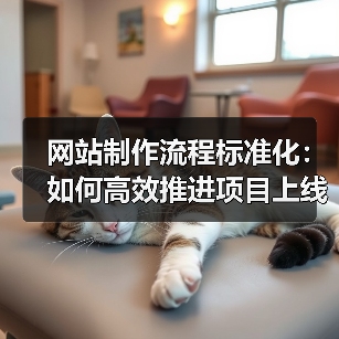 网站制作流程标准化:如何高效推进项目上线?(图1) 网站制作流程标准化:如何高效推进项目上线?(图1)
