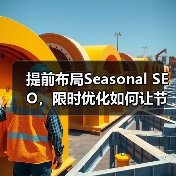 提前布局Seasonal SEO，限时优化如何让节日营销翻倍？