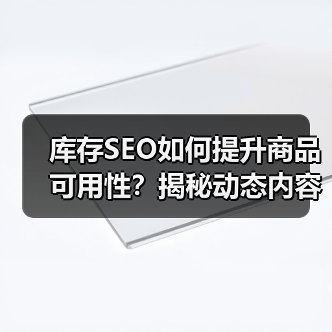 库存SEO如何提升商品可用性?揭秘动态内容优化策略(图3) 库存SEO如何提升商品可用性?揭秘动态内容优化策略(图3)