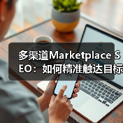 多渠道Marketplace SEO:如何精准触达目标用户?(图1) 多渠道Marketplace SEO:如何精准触达目标用户?(图1)