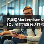 多渠道Marketplace SEO:如何精准触达目标用户?(图4) 多渠道Marketplace SEO:如何精准触达目标用户?(图4)