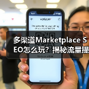 多渠道Marketplace SEO怎么玩?揭秘流量提升秘籍(图4) 多渠道Marketplace SEO怎么玩?揭秘流量提升秘籍(图4)