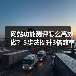 网站功能测评怎么高效做?5步法提升3倍效率(图1) 网站功能测评怎么高效做?5步法提升3倍效率(图1)