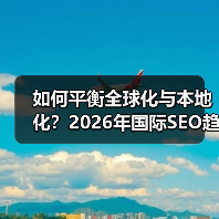 如何平衡全球化与本地化?2026年国际SEO趋势深度解析(图3) 如何平衡全球化与本地化?2026年国际SEO趋势深度解析(图3)