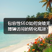 包容性SEO如何突破无障碍访问的转化瓶颈?(图4) 包容性SEO如何突破无障碍访问的转化瓶颈?(图4)
