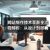 网站制作技术革新全流程解析:从设计到部署的关键突破(图4) 网站制作技术革新全流程解析:从设计到部署的关键突破(图4)