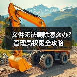 文件无法删除怎么办?管理员权限全攻略(图1) 文件无法删除怎么办?管理员权限全攻略(图1)