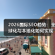 2026国际SEO趋势:全球化与本地化如何实现双赢?(图3) 2026国际SEO趋势:全球化与本地化如何实现双赢?(图3)