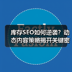 库存SEO如何逆袭?动态内容策略揭开关键密码(图1) 库存SEO如何逆袭?动态内容策略揭开关键密码(图1)