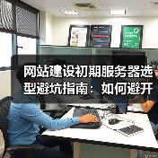 网站建设初期服务器选型避坑指南：如何避开常见误区？