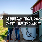 外贸建站如何应对2024趋势?用户体验优化与AI技术引领变革(图2) 外贸建站如何应对2024趋势?用户体验优化与AI技术引领变革(图2)