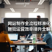 网站制作全流程标准化智能运营效率提升全解析(图1) 网站制作全流程标准化智能运营效率提升全解析(图1)