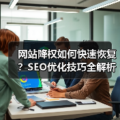 网站降权如何快速恢复？SEO优化技巧全解析