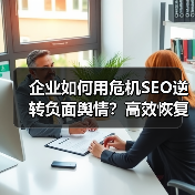 企业如何用危机SEO逆转负面舆情？高效恢复策略全解析