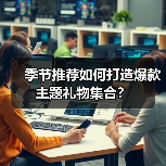 季节推荐如何打造爆款主题礼物集合?(图2) 季节推荐如何打造爆款主题礼物集合?(图2)