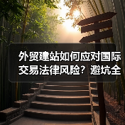 外贸建站如何应对国际交易法律风险？避坑全攻略