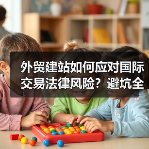 外贸建站如何应对国际交易法律风险?避坑全攻略(图3) 外贸建站如何应对国际交易法律风险?避坑全攻略(图3)