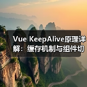 Vue KeepAlive原理详解：缓存机制与组件切换钩子解析