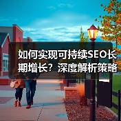 如何实现可持续SEO长期增长？深度解析策略与实操技巧