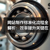 网站制作标准化流程全解析:效率提升关键在哪?(图4) 网站制作标准化流程全解析:效率提升关键在哪?(图4)