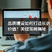 品牌建设如何打造长远价值?关键策略揭秘(图3) 品牌建设如何打造长远价值?关键策略揭秘(图3)
