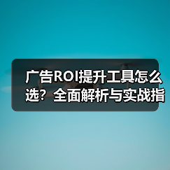 广告ROI提升工具怎么选?全面解析与实战指南(图1) 广告ROI提升工具怎么选?全面解析与实战指南(图1)