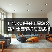 广告ROI提升工具怎么选?全面解析与实战指南(图2) 广告ROI提升工具怎么选?全面解析与实战指南(图2)