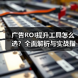 广告ROI提升工具怎么选?全面解析与实战指南(图3) 广告ROI提升工具怎么选?全面解析与实战指南(图3)