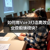 如何用Vue3打造高效企业级前端模块?(图4) 如何用Vue3打造高效企业级前端模块?(图4)