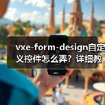 vxe-form-design自定义控件怎么弄?详细教程解析(图1) vxe-form-design自定义控件怎么弄?详细教程解析(图1)