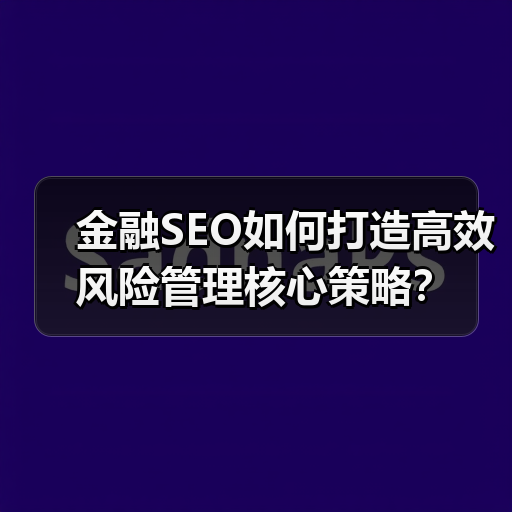 金融SEO如何打造高效风险管理核心策略？（图4）