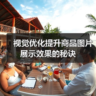 视觉优化提升商品图片展示效果的秘诀