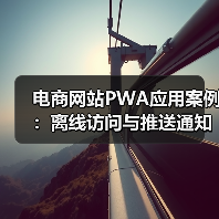 电商网站PWA应用案例:离线访问与推送通知实现解析(图2) 电商网站PWA应用案例:离线访问与推送通知实现解析(图2)