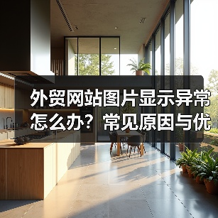 外贸网站图片显示异常怎么办?常见原因与优化方案全解析(图2) 外贸网站图片显示异常怎么办?常见原因与优化方案全解析(图2)