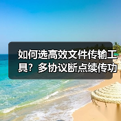 如何选高效文件传输工具?多协议断点续传功能解析(图3) 如何选高效文件传输工具?多协议断点续传功能解析(图3)