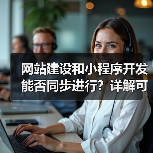 网站建设和小程序开发能否同步进行?详解可行性与优势(图3) 网站建设和小程序开发能否同步进行?详解可行性与优势(图3)