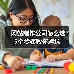 网站制作公司怎么选?5个步骤教你避坑(图4) 网站制作公司怎么选?5个步骤教你避坑(图4)