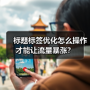 标题标签优化怎么操作才能让流量暴涨?(图1) 标题标签优化怎么操作才能让流量暴涨?(图1)