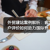 外贸建站案例解析：客户评价如何助力国际竞争力提升