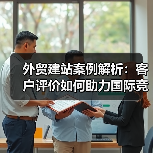 外贸建站案例解析：客户评价如何助力国际竞争力提升（图4）