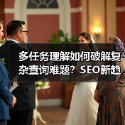 多任务理解如何破解复杂查询难题?SEO新趋势解析(图1) 多任务理解如何破解复杂查询难题?SEO新趋势解析(图1)